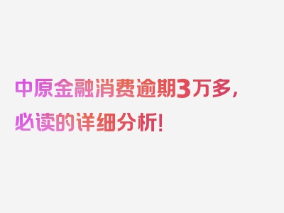 中原金融消费逾期3万多，必读的详细分析！