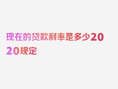 现在的贷款利率是多少2020规定