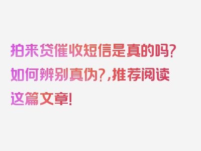 拍来贷催收短信是真的吗?如何辨别真伪?，推荐阅读这篇文章！