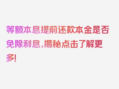 等额本息提前还款本金是否免除利息，揭秘点击了解更多！