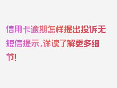 信用卡逾期怎样提出投诉无短信提示，详读了解更多细节！