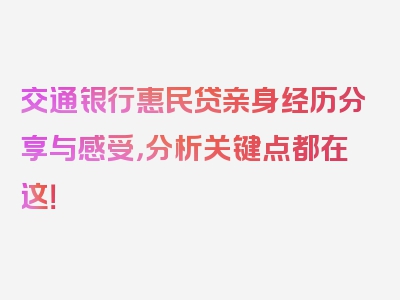 交通银行惠民贷亲身经历分享与感受，分析关键点都在这！