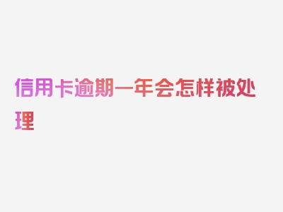 信用卡逾期一年会怎样被处理