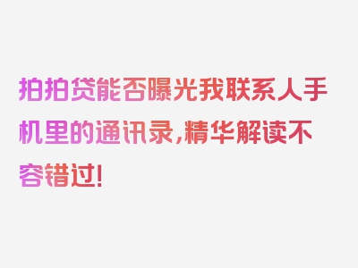 拍拍贷能否曝光我联系人手机里的通讯录，精华解读不容错过！