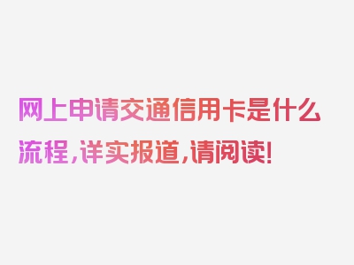 网上申请交通信用卡是什么流程，详实报道，请阅读！