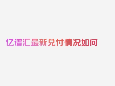 亿谱汇最新兑付情况如何