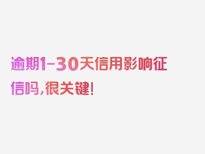 逾期1-30天信用影响征信吗，很关键!