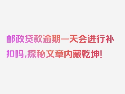 邮政贷款逾期一天会进行补扣吗，探秘文章内藏乾坤！