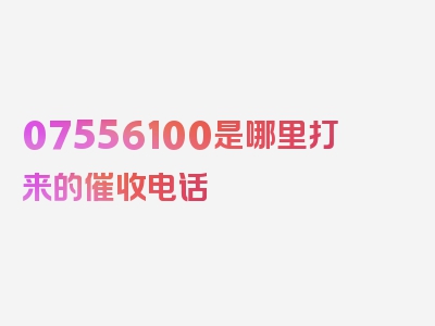 07556100是哪里打来的催收电话