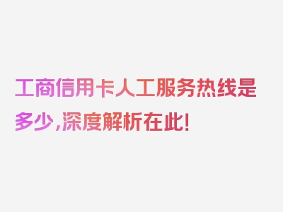 工商信用卡人工服务热线是多少，深度解析在此！