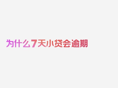 为什么7天小贷会逾期