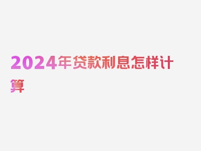 2024年贷款利息怎样计算