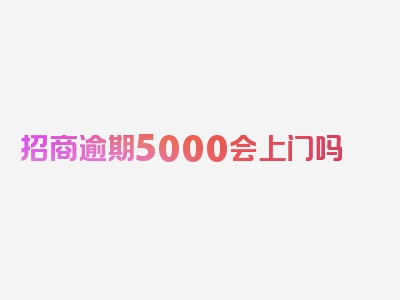 招商逾期5000会上门吗