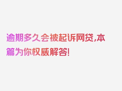 逾期多久会被起诉网贷，本篇为你权威解答!