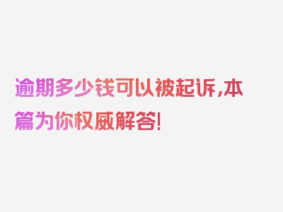 逾期多少钱可以被起诉，本篇为你权威解答!