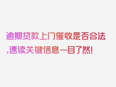 逾期贷款上门催收是否合法，速读关键信息一目了然！