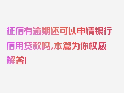 征信有逾期还可以申请银行信用贷款吗，本篇为你权威解答!