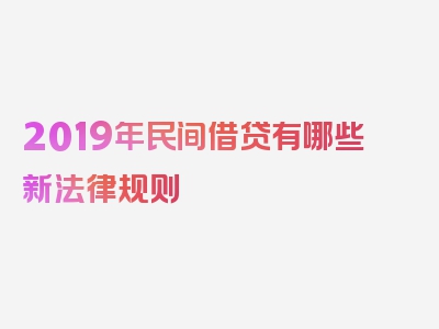 2019年民间借贷有哪些新法律规则