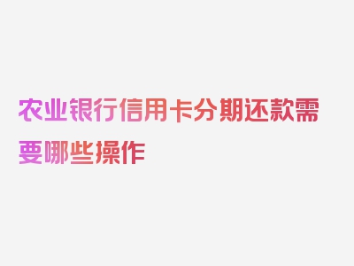 农业银行信用卡分期还款需要哪些操作