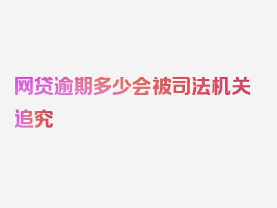 网贷逾期多少会被司法机关追究