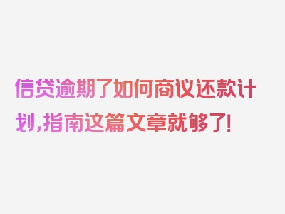 信贷逾期了如何商议还款计划，指南这篇文章就够了！