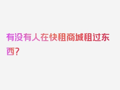 有没有人在快租商城租过东西？