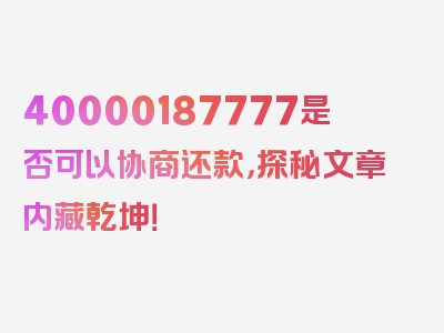 40000187777是否可以协商还款，探秘文章内藏乾坤！