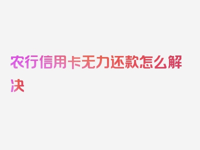 农行信用卡无力还款怎么解决