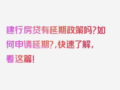 建行房贷有延期政策吗?如何申请延期?，快速了解，看这篇！