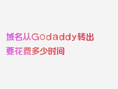 域名从Godaddy转出要花费多少时间