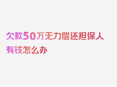 欠款50万无力偿还担保人有钱怎么办