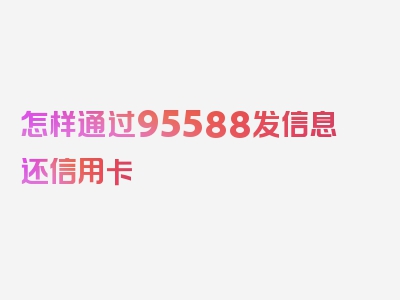 怎样通过95588发信息还信用卡