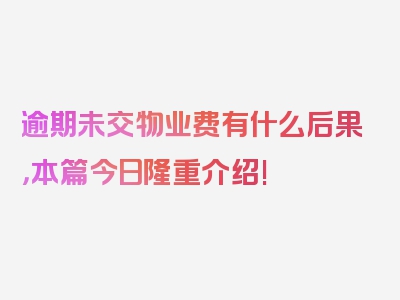 逾期未交物业费有什么后果，本篇今日隆重介绍!