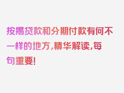 按揭贷款和分期付款有何不一样的地方，精华解读，每句重要！