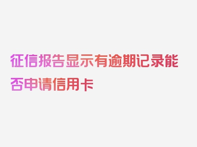 征信报告显示有逾期记录能否申请信用卡