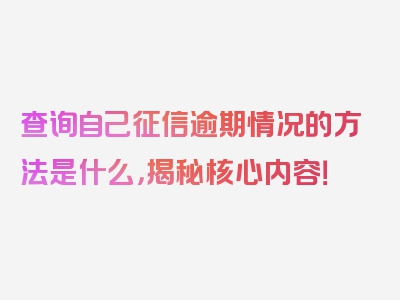 查询自己征信逾期情况的方法是什么，揭秘核心内容！