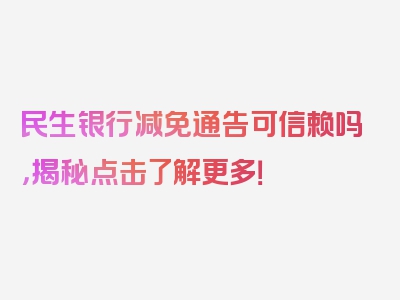 民生银行减免通告可信赖吗，揭秘点击了解更多！