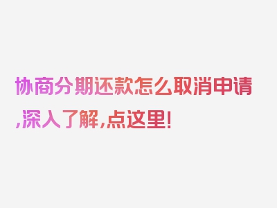 协商分期还款怎么取消申请，深入了解，点这里！