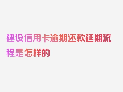 建设信用卡逾期还款延期流程是怎样的