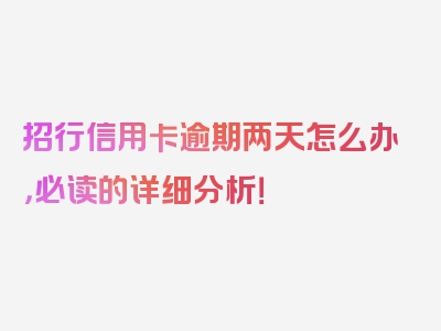 招行信用卡逾期两天怎么办，必读的详细分析！