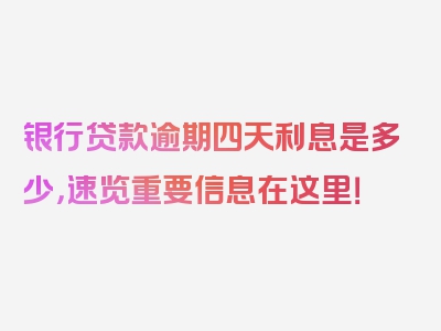 银行贷款逾期四天利息是多少，速览重要信息在这里！