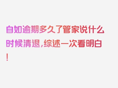 自如逾期多久了管家说什么时候清退，综述一次看明白！