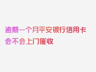 逾期一个月平安银行信用卡会不会上门催收