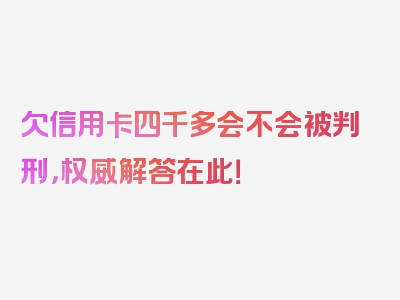 欠信用卡四千多会不会被判刑，权威解答在此！