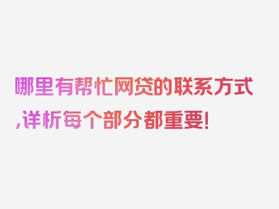 哪里有帮忙网贷的联系方式，详析每个部分都重要！