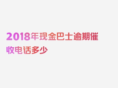 2018年现金巴士逾期催收电话多少