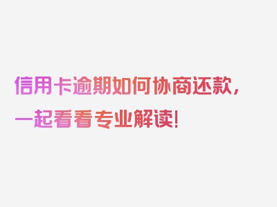 信用卡逾期如何协商还款，一起看看专业解读!