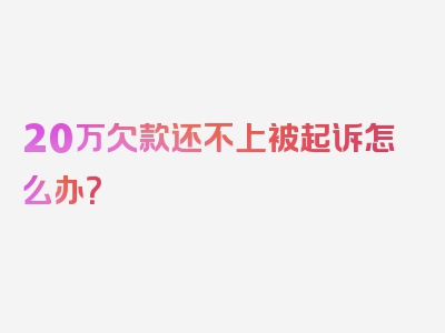 20万欠款还不上被起诉怎么办？