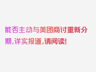 能否主动与美团商讨重新分期，详实报道，请阅读！