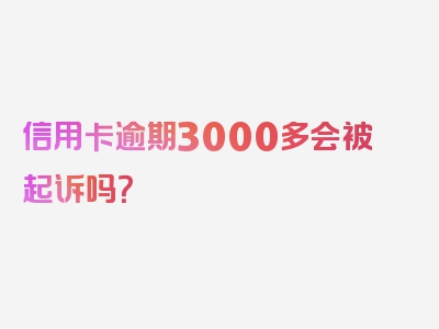 信用卡逾期3000多会被起诉吗？